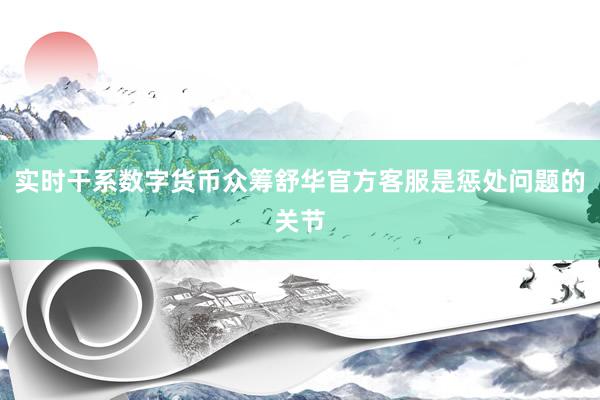 实时干系数字货币众筹舒华官方客服是惩处问题的关节