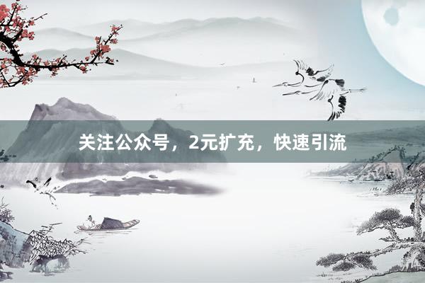 关注公众号，2元扩充，快速引流
