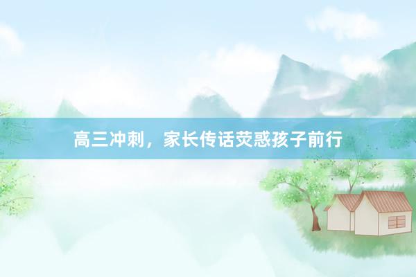 高三冲刺，家长传话荧惑孩子前行